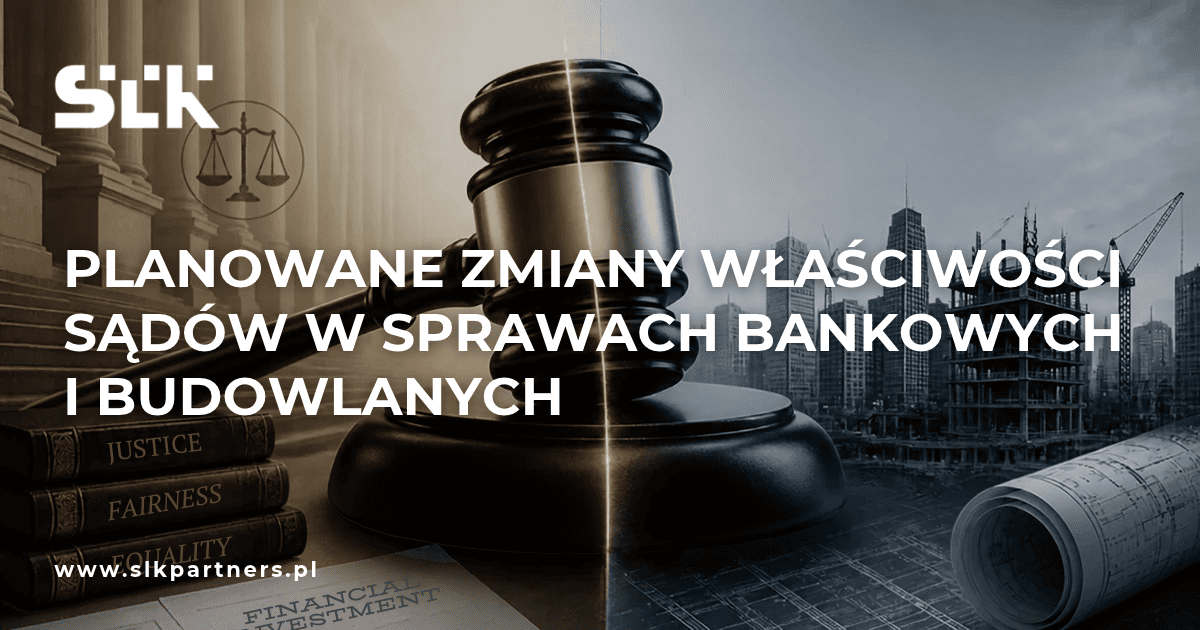 Planowane zmiany właściwości sądów w sprawach bankowych i budowlanych